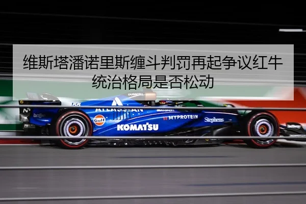 维斯塔潘诺里斯缠斗判罚再起争议红牛统治格局是否松动（AYX sports）